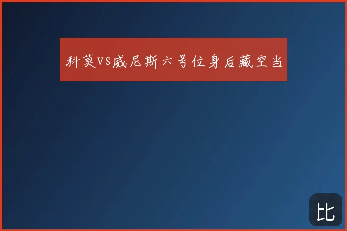 科莫vs威尼斯六号位身后藏空当