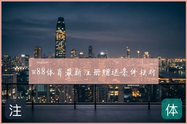 w88体育最新注册赠送条件核对