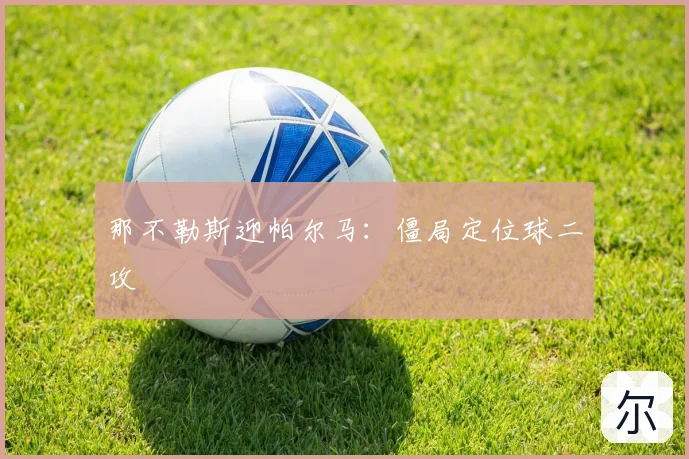 那不勒斯迎帕尔马：僵局定位球二攻