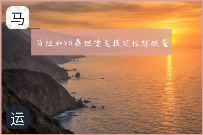 马拉加vs桑坦德竞技定位球较量