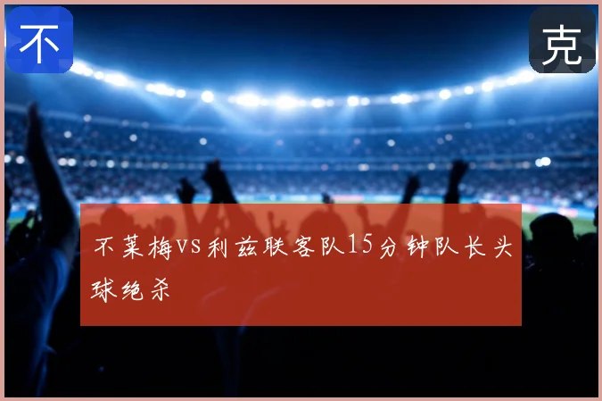 不莱梅vs利兹联客队15分钟队长头球绝杀