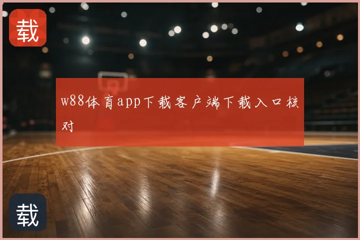 w88体育app下载客户端下载入口核对