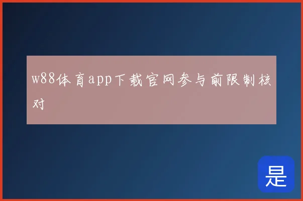 w88体育app下载官网参与前限制核对