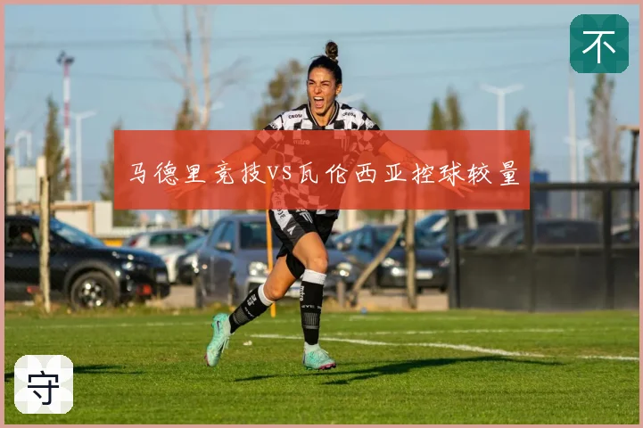 马德里竞技vs瓦伦西亚控球较量