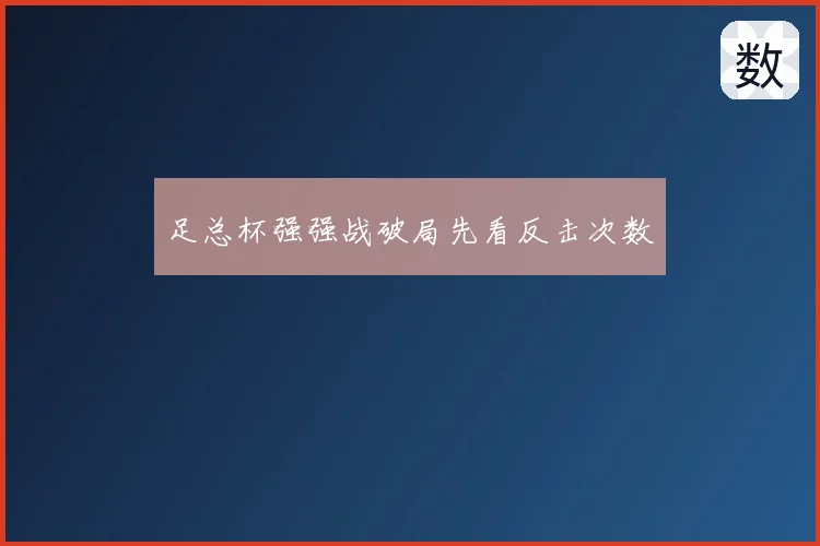 足总杯强强战破局先看反击次数