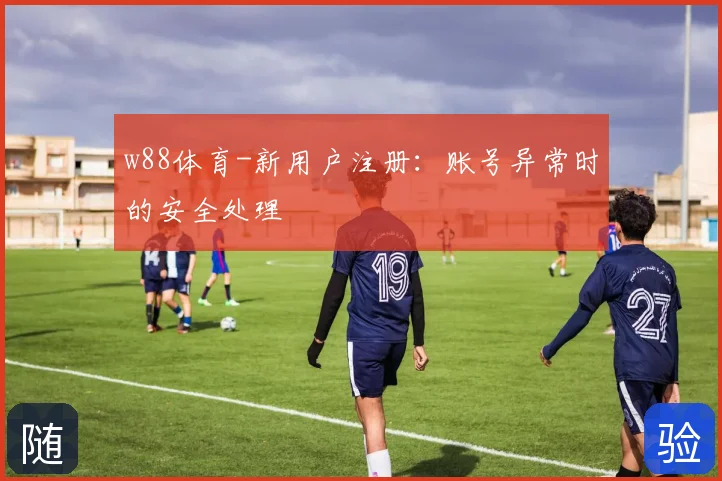 w88体育-新用户注册：账号异常时的安全处理